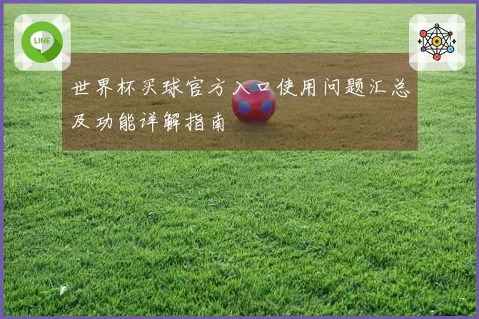 世界杯买球官方入口使用问题汇总及功能详解指南
