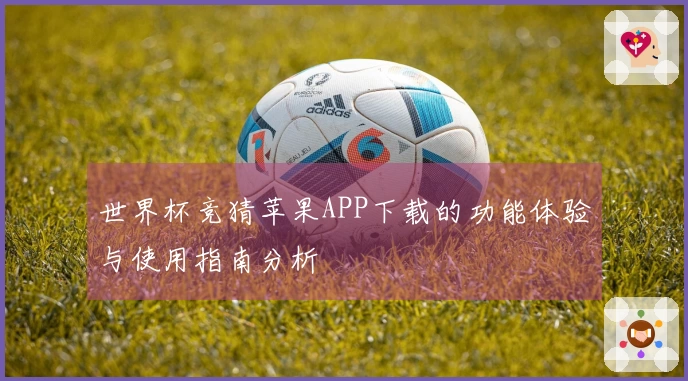 世界杯竞猜苹果APP下载的功能体验与使用指南分析