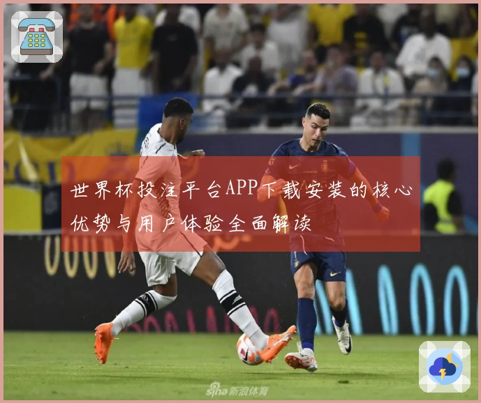 世界杯投注平台APP下载安装的核心优势与用户体验全面解读