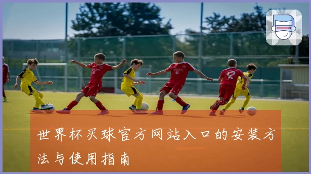 世界杯买球官方网站入口的安装方法与使用指南
