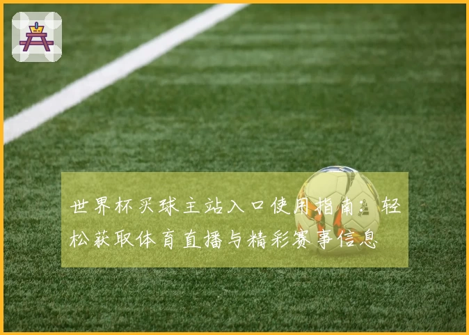 世界杯买球主站入口使用指南：轻松获取体育直播与精彩赛事信息