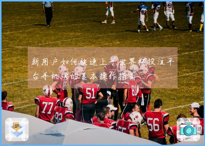 新用户如何快速上手世界杯投注平台手机端的基本操作指南