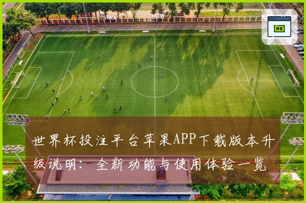 世界杯投注平台苹果APP下载版本升级说明：全新功能与使用体验一览